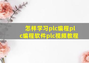 怎样学习plc编程plc编程软件plc视频教程