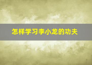 怎样学习李小龙的功夫