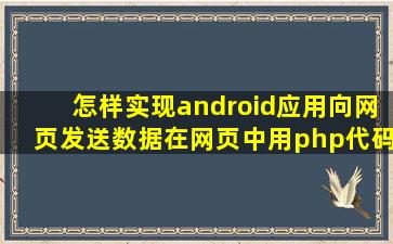 怎样实现android应用向网页发送数据,在网页中用php代码接收所发来的...