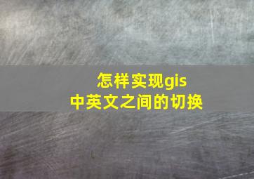 怎样实现gis中英文之间的切换