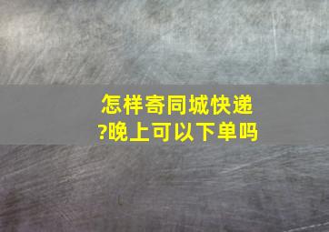 怎样寄同城快递?晚上可以下单吗