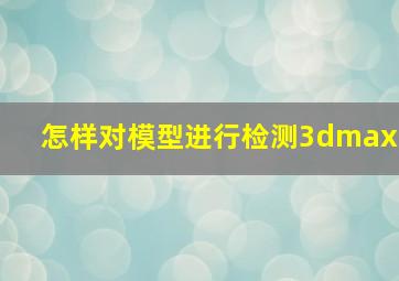 怎样对模型进行检测3dmax