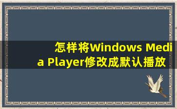 怎样将Windows Media Player修改成默认播放器