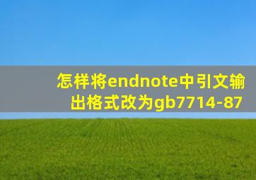 怎样将endnote中引文输出格式改为gb7714-87