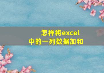 怎样将excel中的一列数据加和