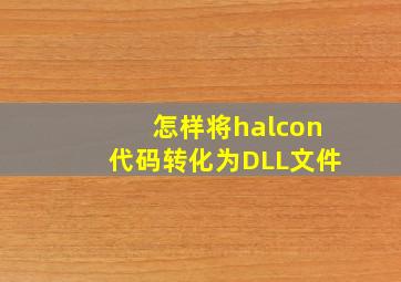 怎样将halcon代码转化为DLL文件