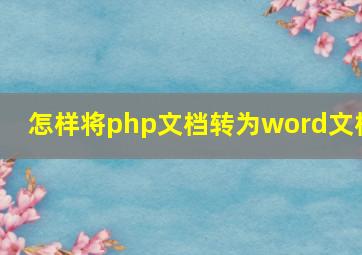 怎样将php文档转为word文档