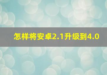 怎样将安卓2.1升级到4.0