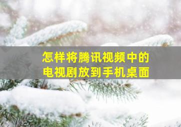 怎样将腾讯视频中的电视剧放到手机桌面