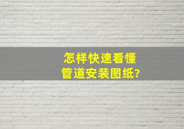 怎样快速看懂管道安装图纸?