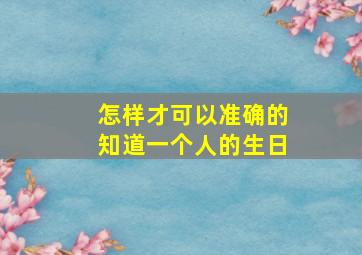 怎样才可以准确的知道一个人的生日