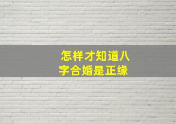 怎样才知道八字合婚是正缘 