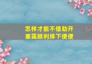 怎样才能不借助开塞露顺利排下便便