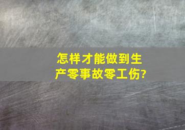 怎样才能做到生产零事故、零工伤?