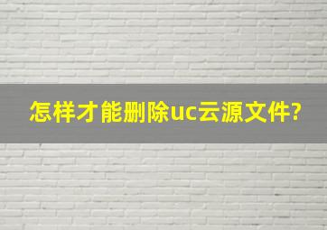 怎样才能删除uc云源文件?