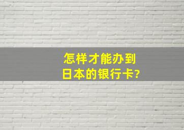 怎样才能办到日本的银行卡?