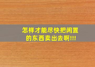 怎样才能尽快把闲置的东西卖出去啊!!!