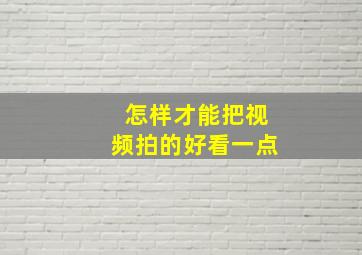 怎样才能把视频拍的好看一点