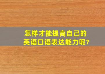 怎样才能提高自己的英语口语表达能力呢?