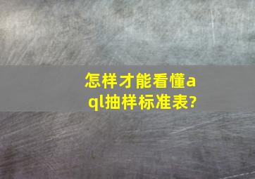 怎样才能看懂aql抽样标准表?