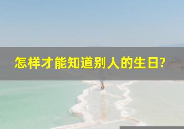 怎样才能知道别人的生日?