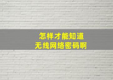 怎样才能知道无线网络密码啊(