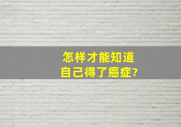 怎样才能知道自己得了癌症?