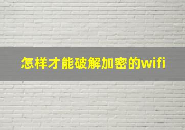 怎样才能破解加密的wifi