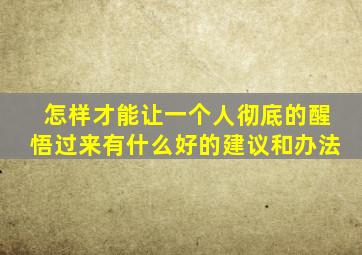 怎样才能让一个人彻底的醒悟过来有什么好的建议和办法(