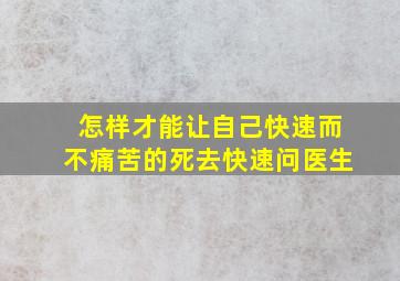 怎样才能让自己快速而不痛苦的死去快速问医生