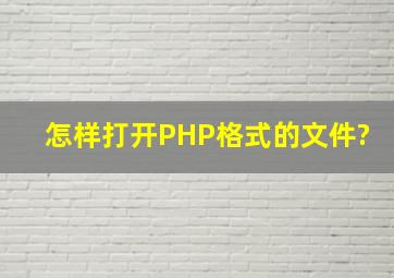 怎样打开PHP格式的文件?