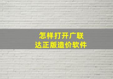 怎样打开广联达正版造价软件(