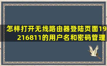 怎样打开无线路由器登陆页面19216811的用户名和密码管理员密码