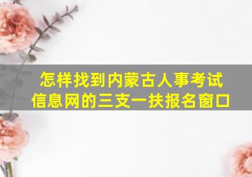 怎样找到内蒙古人事考试信息网的三支一扶报名窗口