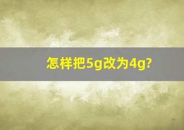 怎样把5g改为4g?