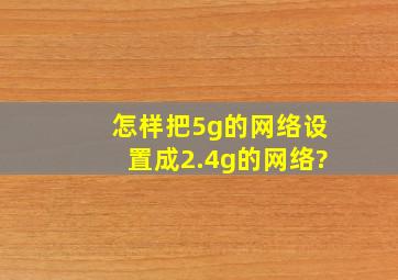 怎样把5g的网络设置成2.4g的网络?