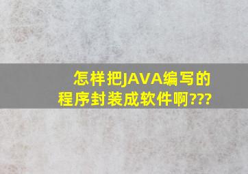 怎样把JAVA编写的程序封装成软件啊???