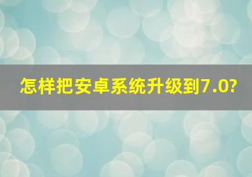 怎样把安卓系统升级到7.0?