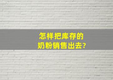 怎样把库存的奶粉销售出去?