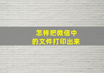 怎样把微信中的文件打印出来(