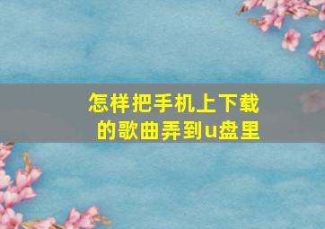 怎样把手机上下载的歌曲弄到u盘里