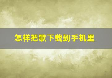 怎样把歌下载到手机里