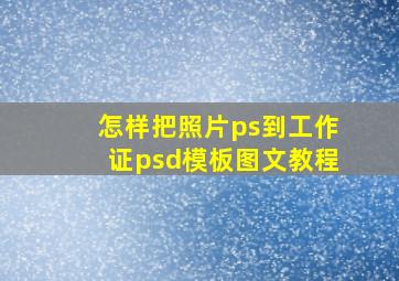 怎样把照片ps到工作证psd模板图文教程