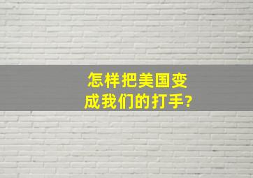 怎样把美国变成我们的打手?