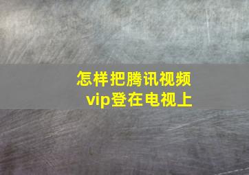 怎样把腾讯视频vip登在电视上