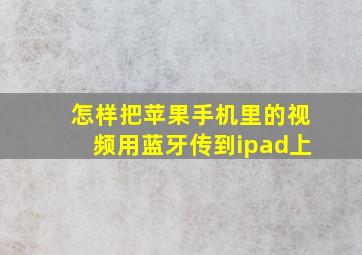 怎样把苹果手机里的视频用蓝牙传到ipad上