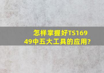 怎样掌握好TS16949中五大工具的应用?