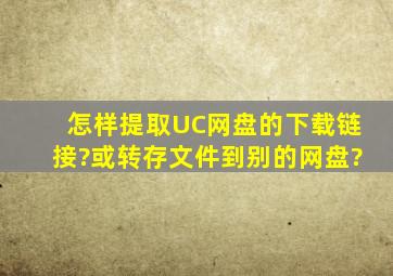 怎样提取UC网盘的下载链接?或转存文件到别的网盘?