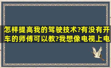 怎样提高我的驾驶技术?有没有开车的师傅可以教?我想像电视上,电影...