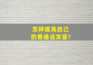 怎样提高自己的普通话发音?